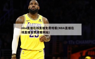 nba直播在线直播免费观看(NBA直播在线直播免费观看网站)