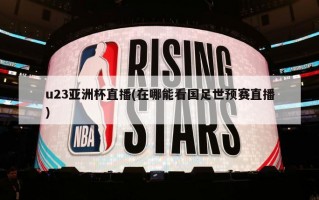 u23亚洲杯直播(在哪能看国足世预赛直播)