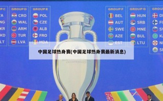 中国足球热身赛(中国足球热身赛最新消息)