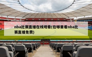 nba比赛直播在线观看(在哪里看nba比赛直播免费)