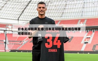 日本足球联赛直播(日本足球联赛直播在哪里观看回放)