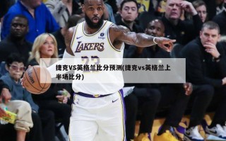 捷克VS英格兰比分预测(捷克vs英格兰上半场比分)