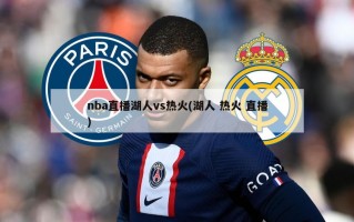 nba直播湖人vs热火(湖人 热火 直播)