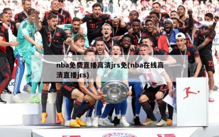 nba免费直播高清jrs免(nba在线高清直播jrs)