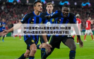 360直播吧nba直播无插件(360直播吧nba直播无插件直播手机版下载)
