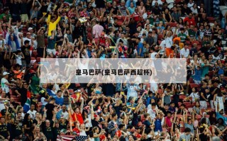 皇马巴萨(皇马巴萨西超杯)