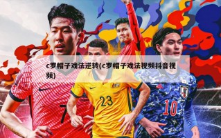 c罗帽子戏法逆转(c罗帽子戏法***抖音***)