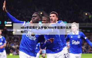 nba季后赛什么开始(NBA季后赛什么开始打)