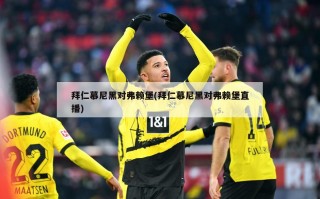拜仁慕尼黑对弗赖堡(拜仁慕尼黑对弗赖堡直播)