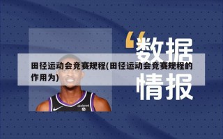 田径运动会竞赛规程(田径运动会竞赛规程的作用为)