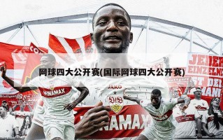 网球四大公开赛(国际网球四大公开赛)