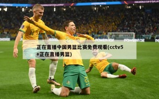 正在直播中国男篮比赛免费观看(cctv5+正在直播男篮)