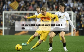 nba火箭最新新闻(nba火箭最新新闻直播)