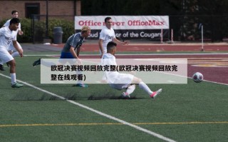 欧冠决赛视频回放完整(欧冠决赛视频回放完整在线观看)
