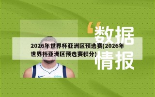 2026年世界杯亚洲区预选赛(2026年世界杯亚洲区预选赛积分)