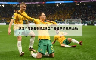 浙江广厦最新消息(浙江广厦最新消息胡金秋)