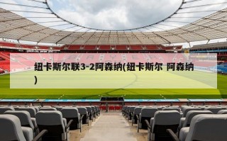 纽卡斯尔联3-2阿森纳(纽卡斯尔 阿森纳)