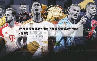 巴西甲级联赛积分榜(巴西甲级联赛积分榜ds足球)