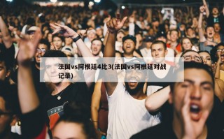 法国vs阿根廷4比3(法国vs阿根廷对战记录)