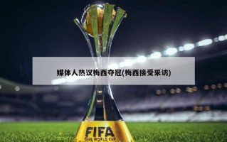 媒体人热议梅西夺冠(梅西接受采访)