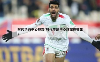时代华纳中心球馆(时代华纳中心球馆在哪里)