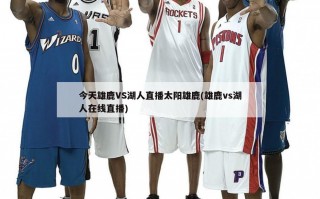 今天雄鹿VS湖人直播太阳雄鹿(雄鹿vs湖人在线直播)