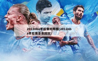 2012nba季后赛对阵图(2012nba季后赛录像回放)