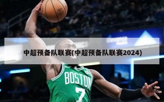 中超预备队联赛(中超预备队联赛2024)