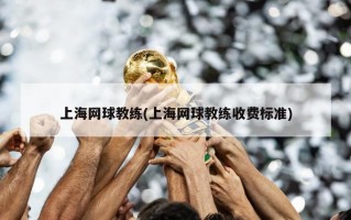上海网球教练(上海网球教练收费标准)