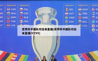 世界杯中国队对日本直播(世界杯中国队对日本直播CCTV5)