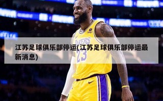 江苏足球俱乐部停运(江苏足球俱乐部停运最新消息)
