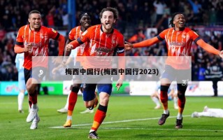 梅西中国行(梅西中国行2023)
