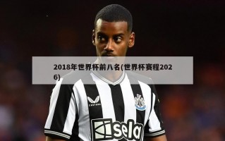 2018年世界杯前八名(世界杯赛程2026)