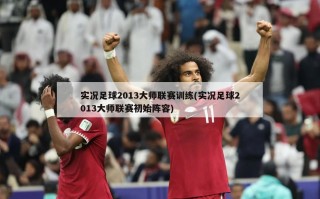 实况足球2013大师联赛训练(实况足球2013大师联赛初始阵容)