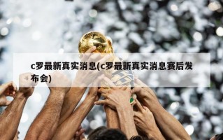 c罗最新真实消息(c罗最新真实消息赛后发布会)