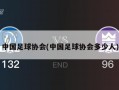 中国足球协会(中国足球协会多少人)