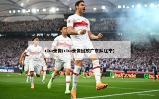 cba录像(cba录像回放广东队辽宁)