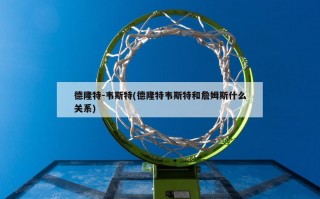 德隆特-韦斯特(德隆特韦斯特和詹姆斯什么关系)