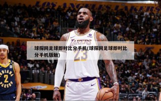 球探网足球即时比分手机(球探网足球即时比分手机版触)