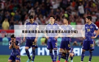 竞彩足球怎么玩(竞彩足球怎么玩法介绍)
