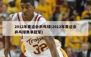 2012年奥运会乒乓球(2012年奥运会乒乓球男单冠军)