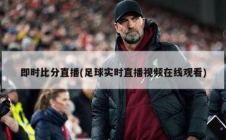 即时比分直播(足球实时直播视频在线观看)