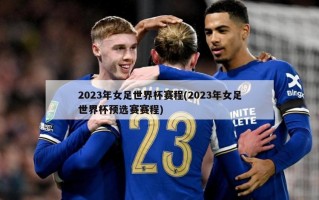 2023年女足世界杯赛程(2023年女足世界杯预选赛赛程)