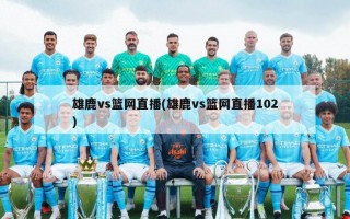 雄鹿vs篮网直播(雄鹿vs篮网直播102)