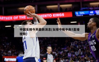 中国女排今天最新消息(女排今晚中央5直播视频)