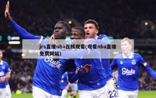 jrs直播nba***(观看nba直播免费网站)