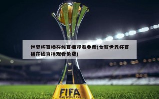 世界杯直播在线直播观看免费(女篮世界杯直播在线直播观看免费)