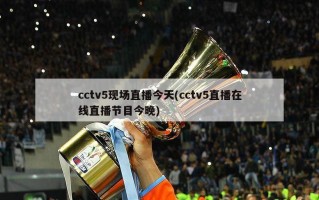 cctv5现场直播今天(cctv5直播在线直播节目今晚)