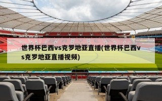 世界杯巴西vs克罗地亚直播(世界杯巴西vs克罗地亚直播视频)