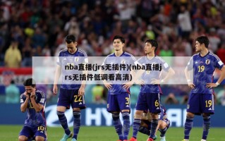 nba直播(jrs无插件)(nba直播jrs无插件低调看高清)